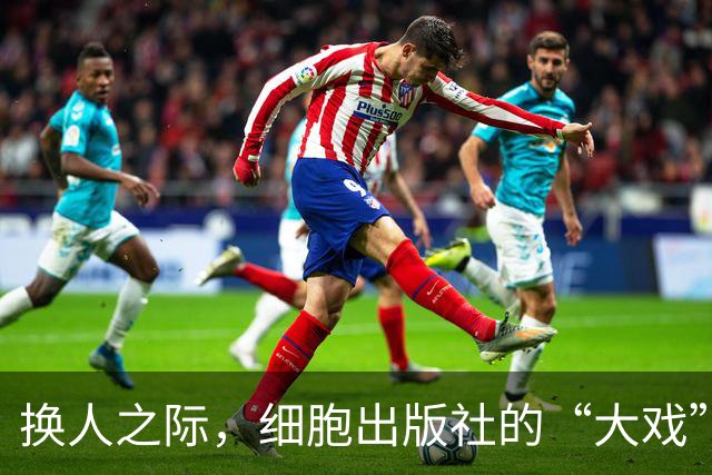 换人之际，细胞出版社的“大戏”正式开演！
